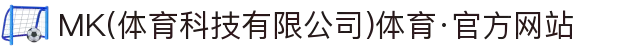 MK(体育科技有限公司)体育·官方网站